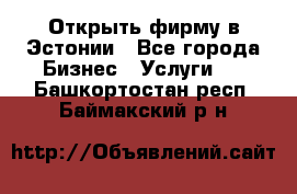 Открыть фирму в Эстонии - Все города Бизнес » Услуги   . Башкортостан респ.,Баймакский р-н